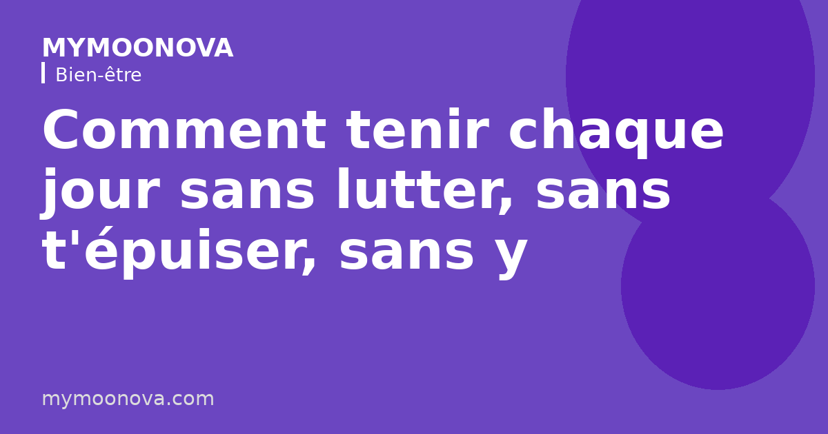 Comment tenir chaque jour sans lutter, sans t'épuiser, sans y penser