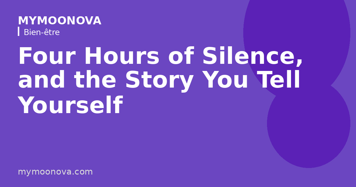 Four Hours of Silence, and the Story You Tell Yourself