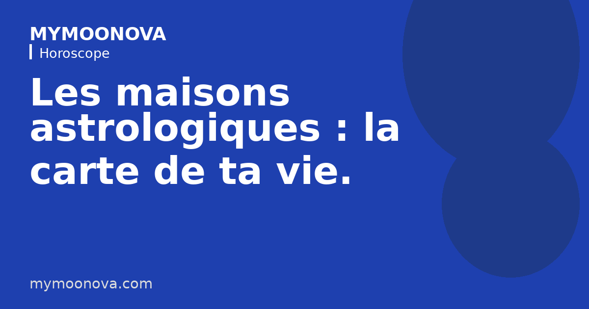 Les maisons astrologiques : la carte de ta vie.