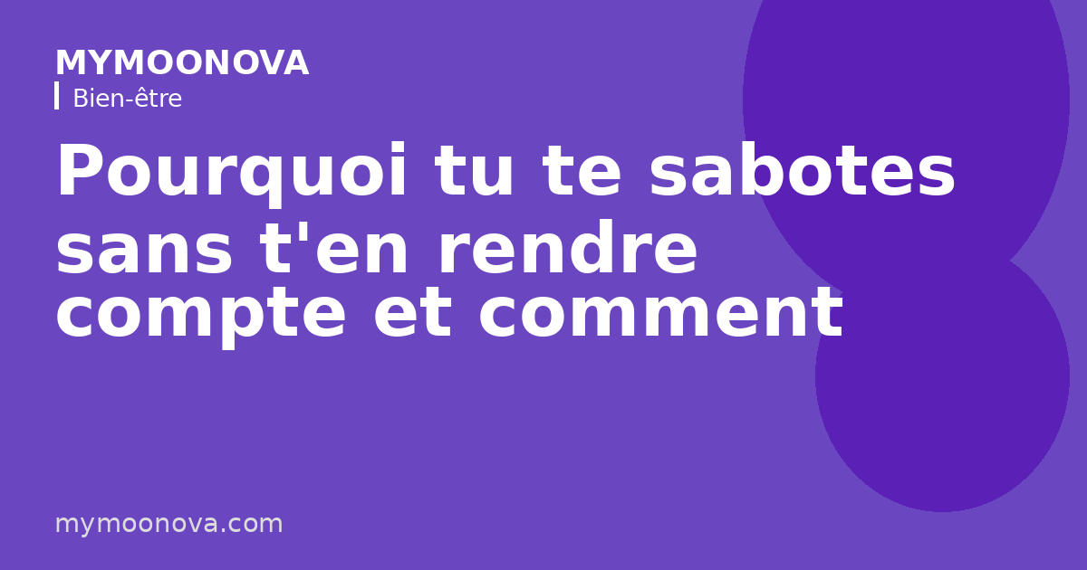 Pourquoi tu te sabotes sans t'en rendre compte et comment arrêter.