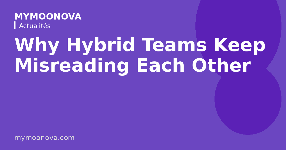Why Hybrid Teams Keep Misreading Each Other
